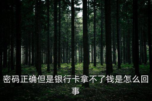 密碼正確但是銀行卡拿不了錢是怎么回事