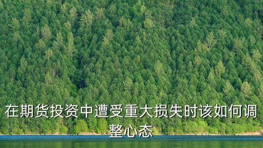 在期貨投資中遭受重大損失時(shí)該如何調(diào)整心態(tài)