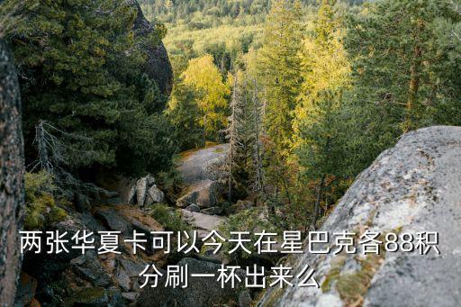 華夏換星巴克怎么換，華夏銀行信用卡積分還能能兌換星巴克嗎