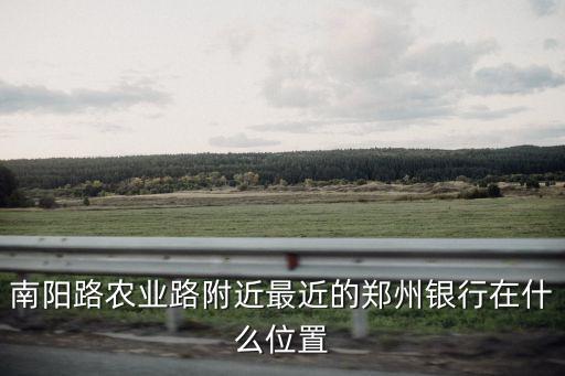 南陽(yáng)路農(nóng)業(yè)路附近最近的鄭州銀行在什么位置