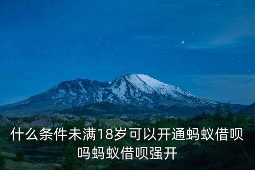 未成年怎么開通借唄，未滿18歲螞蟻借唄怎樣開通