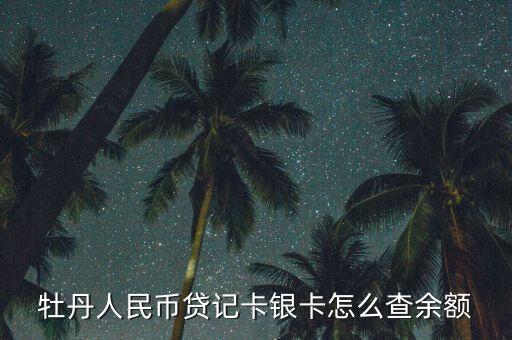牡丹人民幣貸記卡銀卡怎么查余額