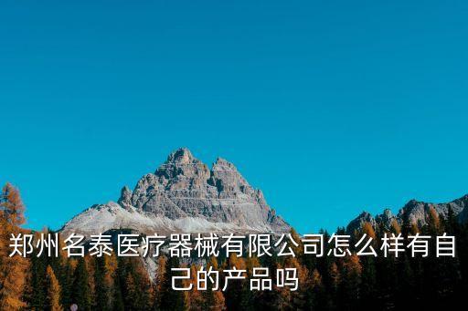 鄭州名泰醫(yī)療器械有限公司怎么樣有自己的產(chǎn)品嗎