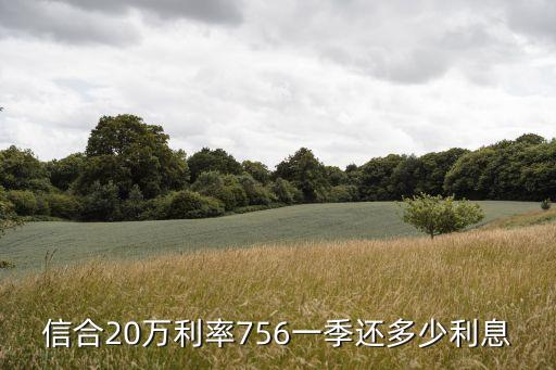 信合20萬利率756一季還多少利息
