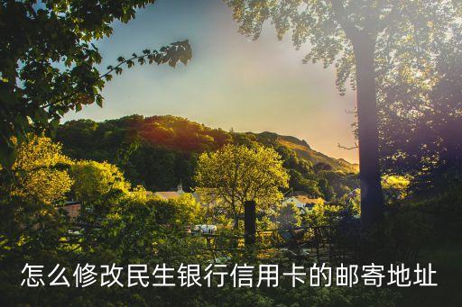 民生銀行地址怎么設(shè)置，民生銀行如何更改賬單地址