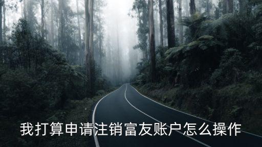 怎么取消富友托管賬戶，我打算申請注銷富友賬戶怎么操作