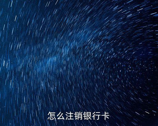 銀行卡不想用了怎么注銷(xiāo)，怎么注銷(xiāo)銀行卡