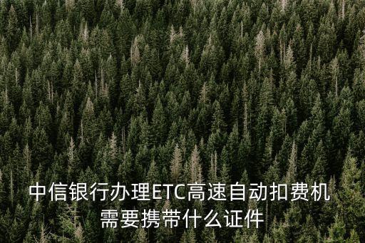 中信銀行辦理ETC高速自動扣費機 需要攜帶什么證件