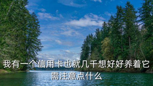 我有一個(gè)信用卡也就幾千想好好養(yǎng)著它需注意點(diǎn)什么