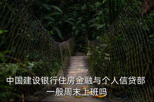 中國建設(shè)銀行住房金融與個(gè)人信貸部 一般周末上班嗎