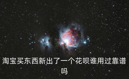 淘寶買東西新出了一個花唄誰用過靠譜嗎