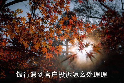 銀行客戶糾紛怎么處理流程，銀行怎么處理存取款業(yè)務(wù)糾紛問題的