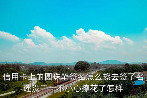 信用卡上的圓珠筆簽名怎么擦去簽了名還沒(méi)干一不小心擦花了怎樣