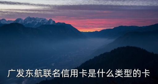 廣發(fā)東航信用卡怎么樣，廣發(fā)東航聯(lián)名信用卡是什么類型的卡