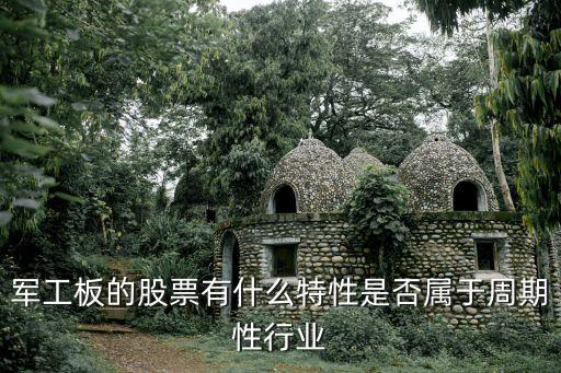 軍工板的股票有什么特性是否屬于周期性行業(yè)