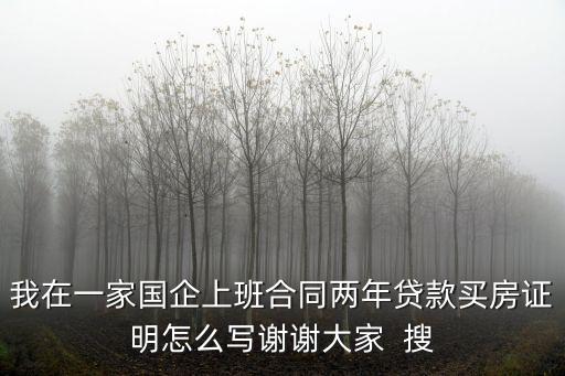我在一家國企上班合同兩年貸款買房證明怎么寫謝謝大家  搜