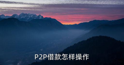 p2p融資怎么操作流程，P2P網(wǎng)絡(luò)借貸借錢的流程一般是怎木樣的哇