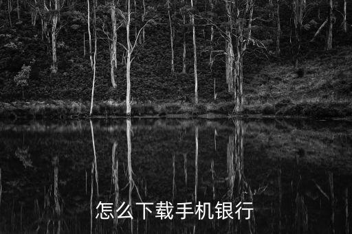 怎么下載手機(jī)銀行客戶端，如何下載手機(jī)銀行客戶端