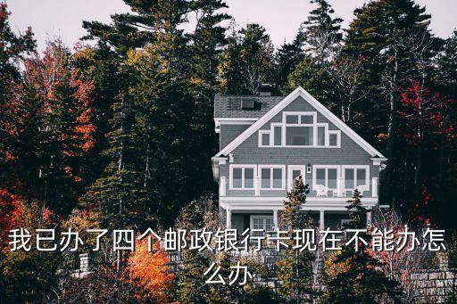 我已辦了四個郵政銀行卡現(xiàn)在不能辦怎么辦
