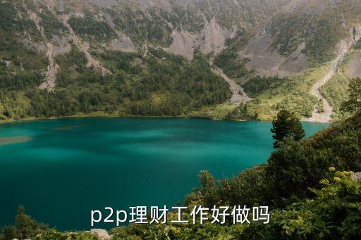 p2p的工作怎么樣，去p2p理財(cái)公司上班怎么樣