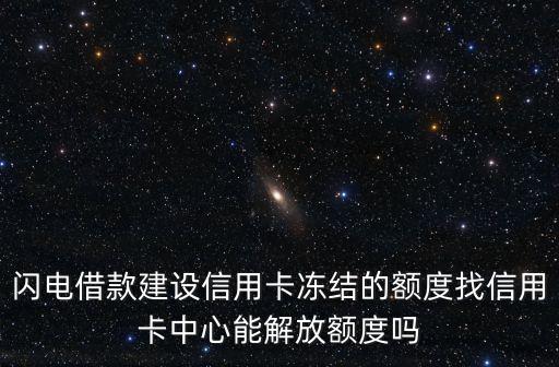 閃電借款建設(shè)信用卡凍結(jié)的額度找信用卡中心能解放額度嗎