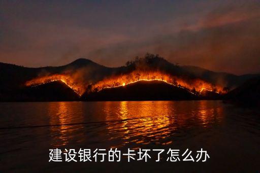 建行儲蓄卡壞了怎么辦，建設銀行卡壞了 急 在線等