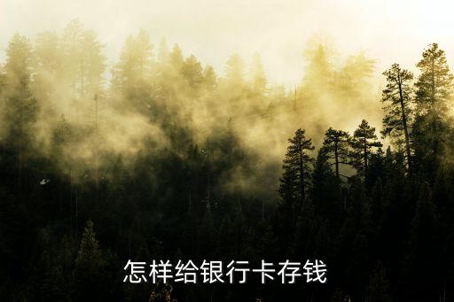 柜臺存錢怎么存，怎樣給銀行卡存錢