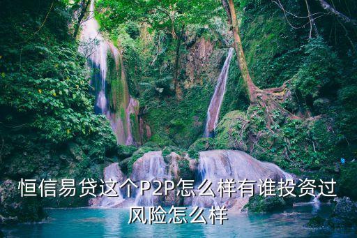 恒信易貸這個(gè)P2P怎么樣有誰投資過風(fēng)險(xiǎn)怎么樣