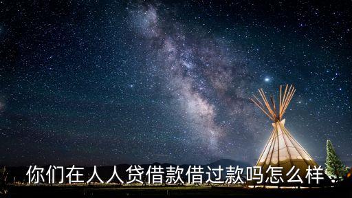 你們在人人貸借款借過款嗎怎么樣
