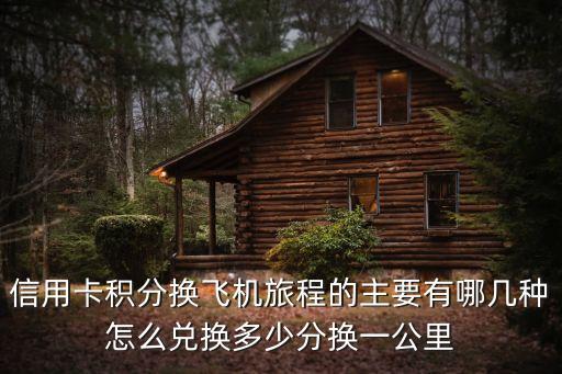 積分兌換里程怎么算的，信用卡積分換飛機(jī)旅程的主要有哪幾種怎么兌換多少分換一公里