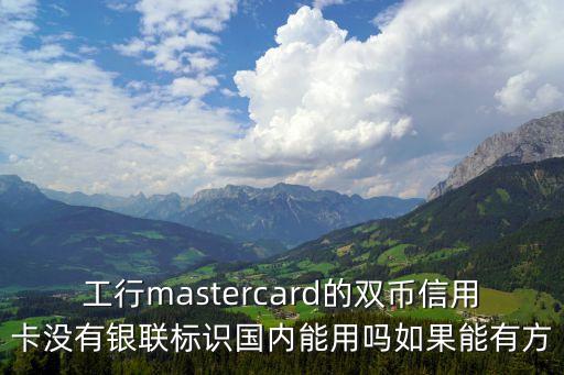 工行mastercard的雙幣信用卡沒有銀聯(lián)標識國內(nèi)能用嗎如果能有方