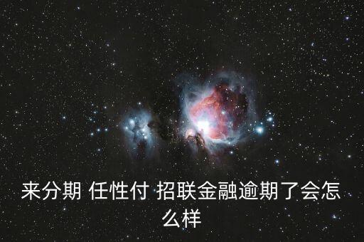 來分期 任性付 招聯(lián)金融逾期了會怎么樣