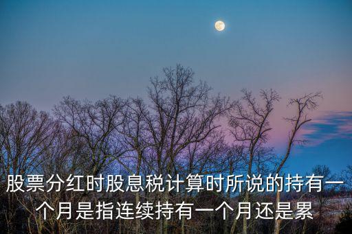 持股一個月怎么，股票分紅時股息稅計算時所說的持有一個月是指連續(xù)持有一個月還是累