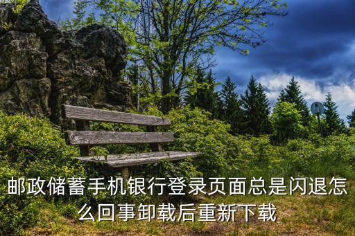 銀行app會(huì)閃退怎么辦，在手機(jī)下載的郵儲(chǔ)銀行能登陸進(jìn)去但是用到里面的手機(jī)銀行時(shí)總是閃退