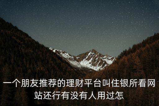 一個朋友推薦的理財平臺叫住銀所看網(wǎng)站還行有沒有人用過怎