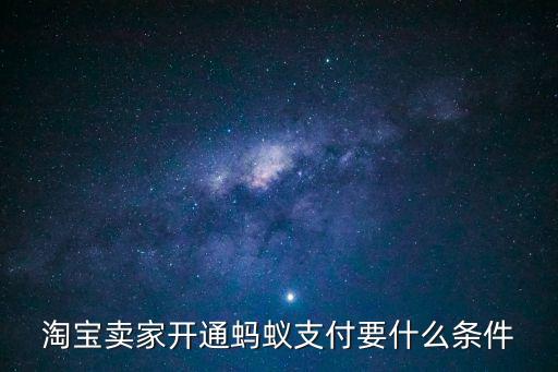 賣家螞蟻支付怎么開通，淘寶賣家開通螞蟻支付要什么條件