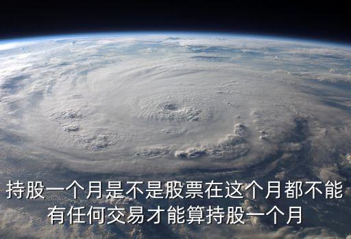 持股一個(gè)月是不是股票在這個(gè)月都不能有任何交易才能算持股一個(gè)月