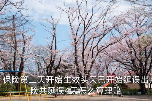 保險第二天開始生效頭天已開始延誤出險共延誤4天怎么算理賠