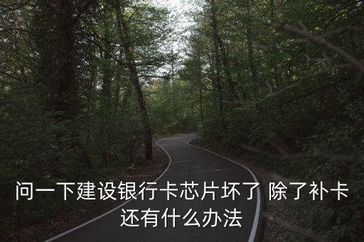 問(wèn)一下建設(shè)銀行卡芯片壞了 除了補(bǔ)卡還有什么辦法