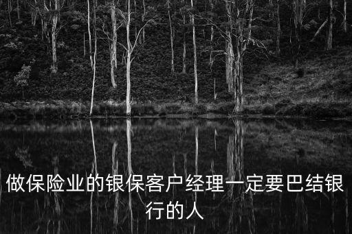 做保險(xiǎn)業(yè)的銀?？蛻艚?jīng)理一定要巴結(jié)銀行的人