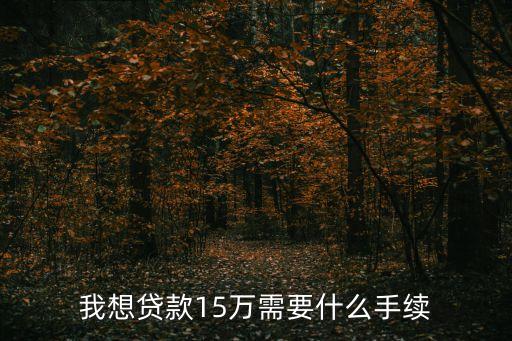 我想貸款15萬需要什么手續(xù)