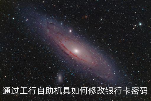 通過工行自助機(jī)具如何修改銀行卡密碼