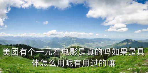 美團(tuán)有個(gè)一元看電影是真的嗎如果是具體怎么用呢有用過(guò)的嘛