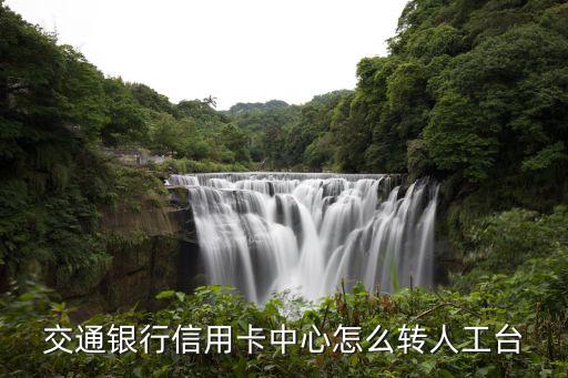 怎么撥打交行人工臺(tái)，交通銀行信用卡中心怎么轉(zhuǎn)人工臺(tái)