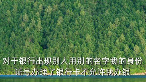 銀行限制辦卡怎么辦，身份證不能辦銀行卡怎么辦