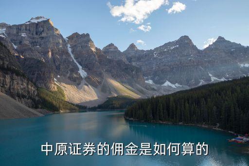 中原證券傭金怎么算，中原證券的傭金是如何算的