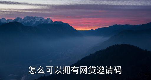 怎么可以擁有網(wǎng)貸邀請碼