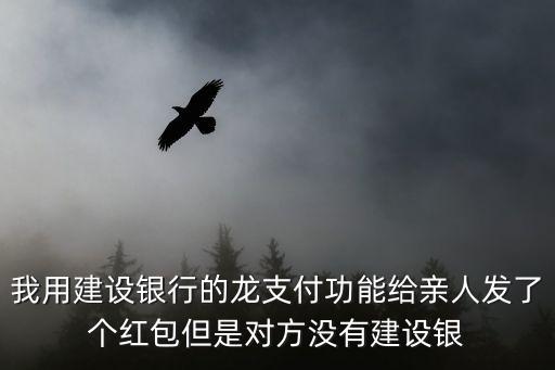 我用建設銀行的龍支付功能給親人發(fā)了個紅包但是對方?jīng)]有建設銀