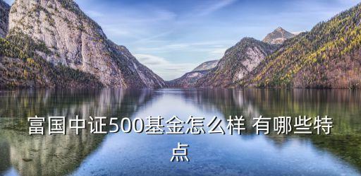 富國(guó)中證怎么樣，富國(guó)中證500指數(shù)增強(qiáng)這款基金怎么樣保本嗎