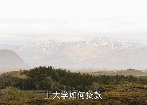孩子上大學貸款怎么貸，貸款讀大學要怎樣貸